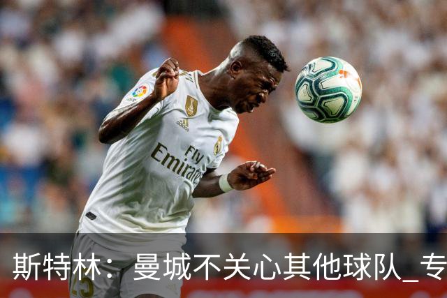 斯特林：曼城不关心其他球队 专注于自己的表现
